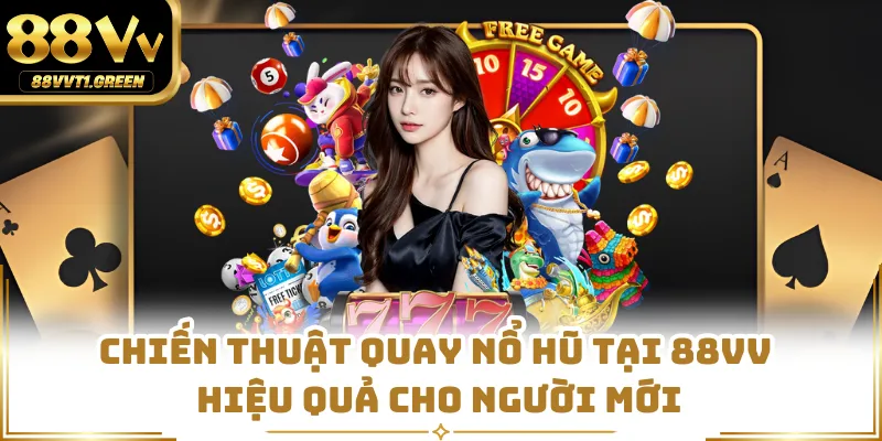 Chiến Thuật Quay Nổ Hũ Tại 88VV Hiệu Quả Cho Người Mới