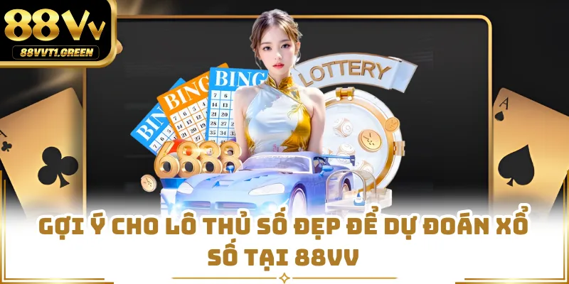 Gợi ý cho lô thủ số đẹp để dự đoán xổ số tại 88VV