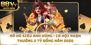 Nổ Hũ Siêu Anh Hùng - Cơ Hội Nhận Thưởng 2 Tỷ Đồng Năm 2026