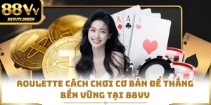Roulette Cách Chơi Cơ Bản Để Thắng Bền Vững Tại 88VV