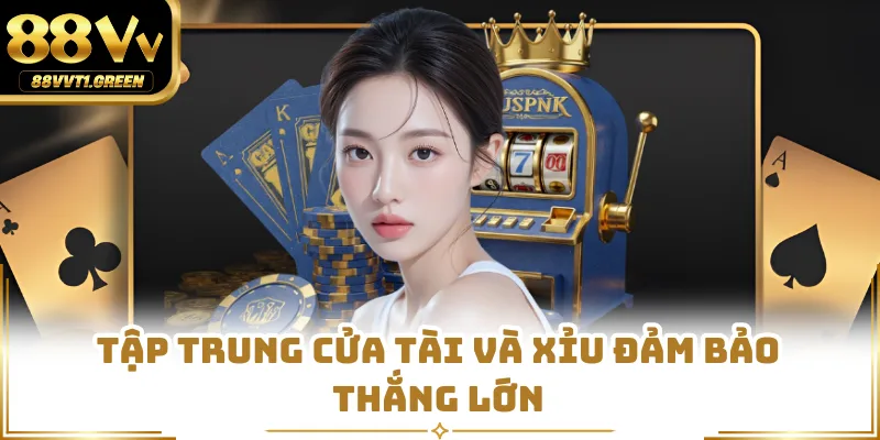 Tập trung cửa tài và xỉu đảm bảo thắng lớn
